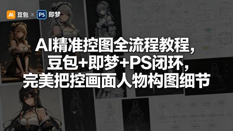 AI精准控图全流程教程，豆包+即梦+PS闭环，完美把控画面人物构图细节-520资源库