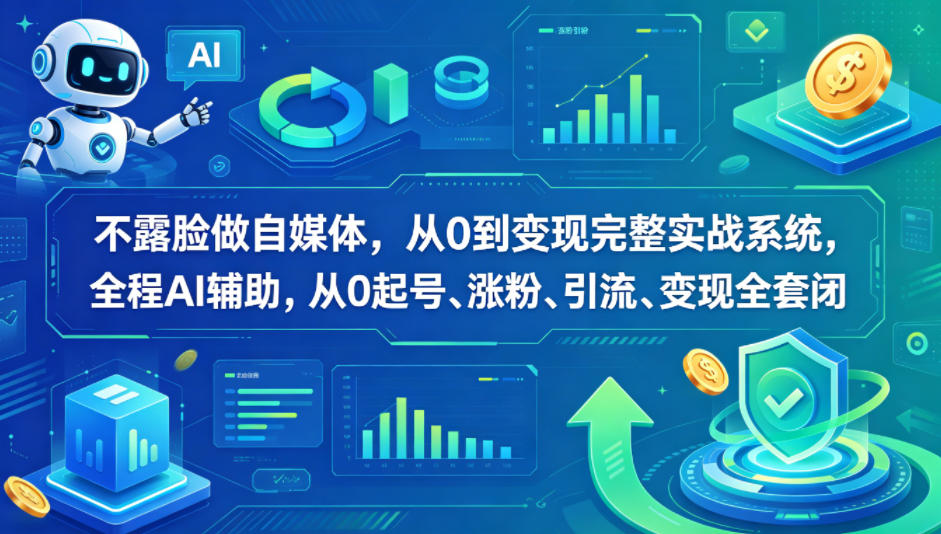 不露脸做自媒体，从0到变现完整实战系统，全程AI辅助，从0起号、涨粉、引流、变现全套闭环-520资源库