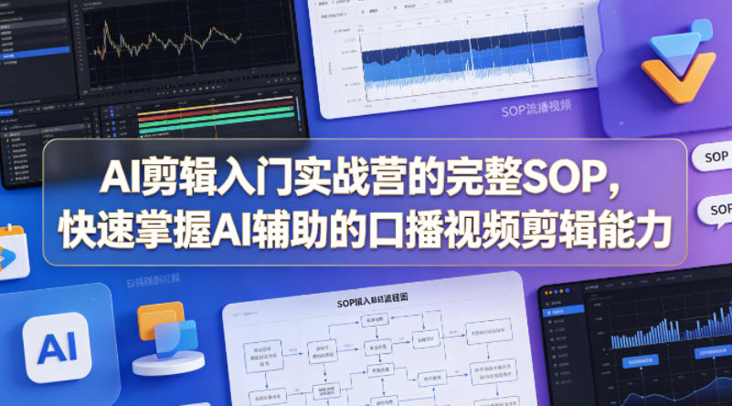 AI剪辑入门实战营的完整SOP，快速掌握AI辅助的口播视频剪辑能力-520资源库