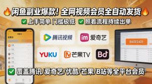 闲鱼售卖全网视频会员副业，全自动发货，上手简单、门槛极低，照着流程就能持续出单-520资源库