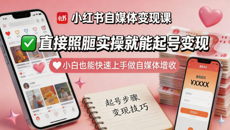 小红书自媒体变现课，直接照搬实操就能起号变现，小白也能快速上手做自媒体增收-520资源库