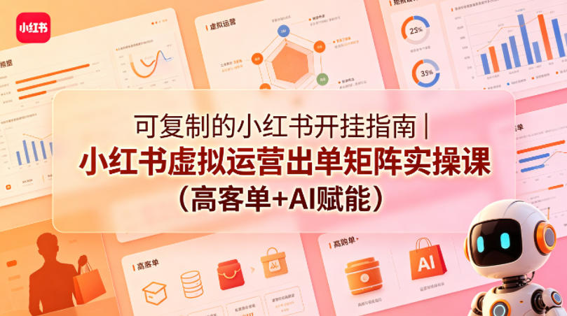 可复制的小红书开挂指南｜小红书虚拟运营出单矩阵实操课（高客单+AI赋能）-520资源库