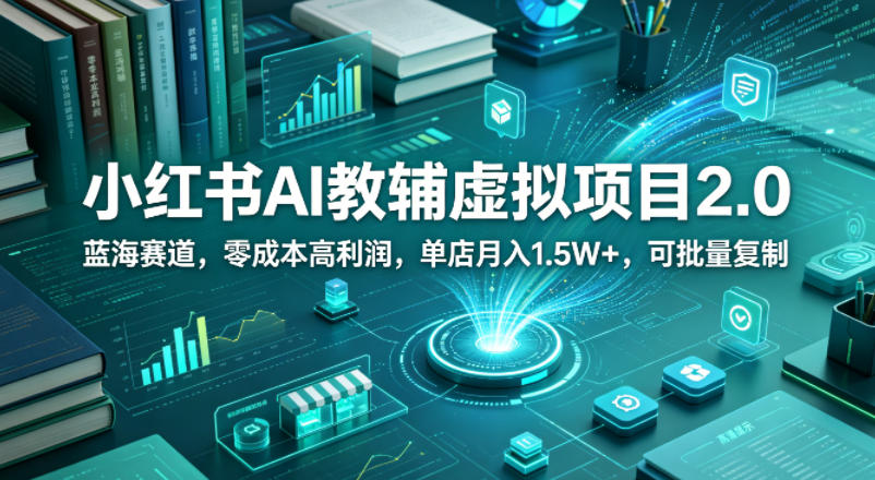 小红书AI教辅虚拟项目2.0，蓝海赛道，零成本高利润，单店月入1.5W+，可批量复制-520资源库