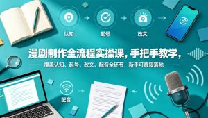 漫剧制作全流程实操课，手把手教学，覆盖认知、起号、改文、配音全环节，新手可直接落地-520资源库