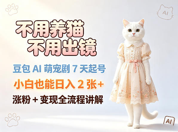 不用养猫不用出镜，豆包AI萌宠剧7天起号，小白也能日入2张+，涨粉+变现全流程讲解-520资源库