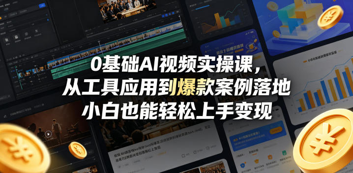 0基础AI视频实操课，从工具应用到爆款案例落地，小白也能轻松上手变现-520资源库
