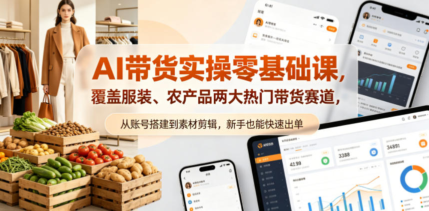 AI带货实操零基础课，覆盖服装、农产品两大热门带货赛道，从账号搭建到素材剪辑，新手也能快速出单-520资源库