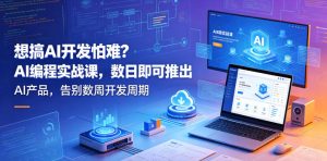 想搞AI开发怕难？AI编程实战课，数日即可推出AI产品，告别数周开发周期【原创双语字幕】-520资源库