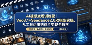 AI视频变现训练营｜Veo3.1+Seedance2.0双模型实操，从工具运用到成片变现全教学-520资源库