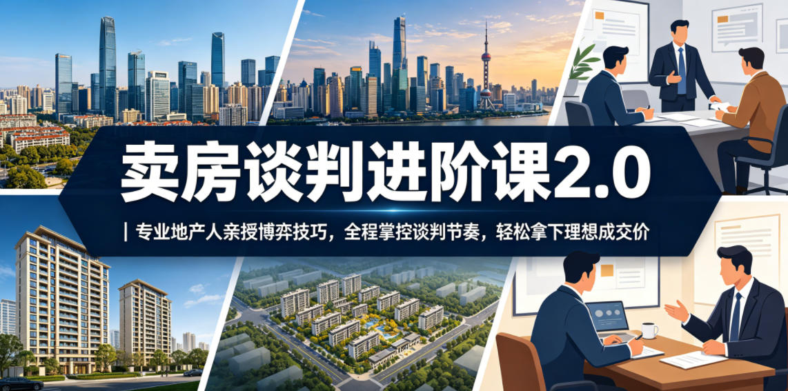 卖房谈判进阶课2.0｜专业地产人亲授博弈技巧，全程掌控谈判节奏，轻松拿下理想成交价-520资源库
