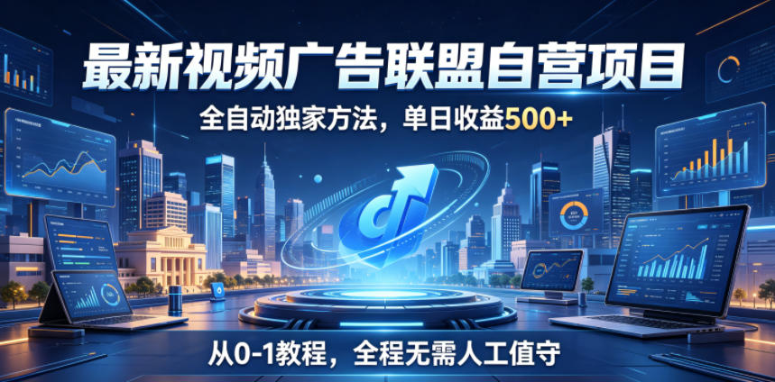 最新视频广告联盟自营项目，全自动独家方法，单日收益500+，从0-1教程，全程无需人工值守【揭秘】-520资源库