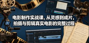 电影制作实战课，从灵感到成片，拍摄与剪辑真实电影的完整过程【原创双语字幕】-520资源库