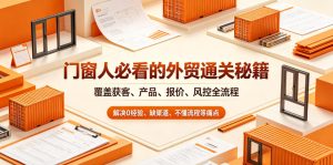 门窗人必看的外贸通关秘籍，块覆盖获客、产品、报价、风控全流程，解决0经验、缺渠道、不懂流程等痛点-520资源库