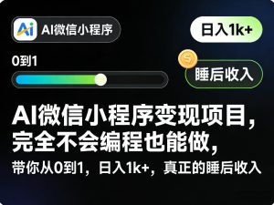 AI微信小程序变现项目，完全不会编程也能做，带你从0到1，日入1k+，真正的睡后收入（完结）-520资源库