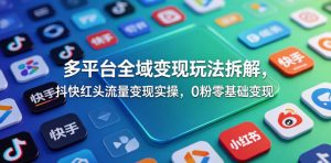 多平台全域变现玩法拆解,抖快红头流量变现实操,0粉零基础变现-520资源库