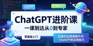 ChatGPT进阶课,一课到达从0到专家,零基础入门,边演示边授课提升对ChatGPT的应用能力-520资源库