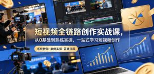 短视频全链路创作实战课,从0基础到熟练掌握,一站式学习短视频创作-520资源库