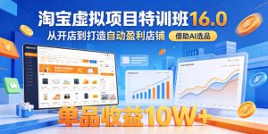 淘宝虚拟项目特训班16.0，从开店到打造自动盈利店铺，借助AI选品，单品收益10W+（更新5月）-520资源库