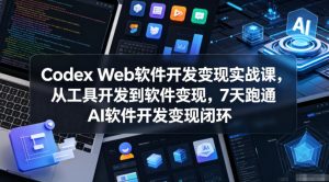 Codex Web软件开发变现实战课,从工具开发到软件变现,7天跑通AI软件开发变现闭环-520资源库