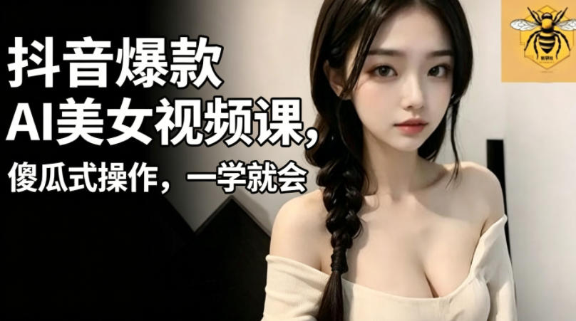 抖音爆款AI美女视频课，傻瓜式操作，一学就会，1个小就能上手-520资源库